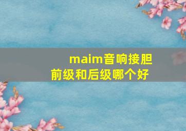 maim音响接胆前级和后级哪个好