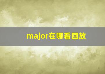 major在哪看回放