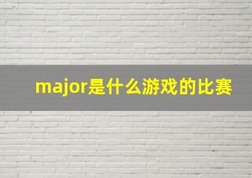 major是什么游戏的比赛