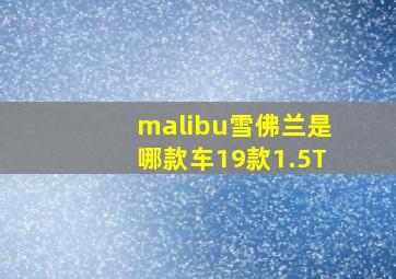 malibu雪佛兰是哪款车19款1.5T