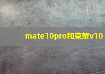 mate10pro和荣耀v10