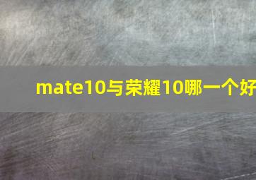 mate10与荣耀10哪一个好