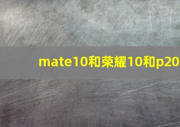 mate10和荣耀10和p20