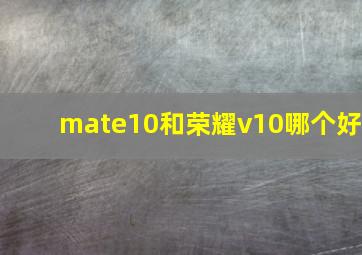 mate10和荣耀v10哪个好