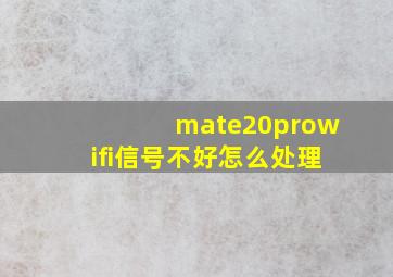 mate20prowifi信号不好怎么处理