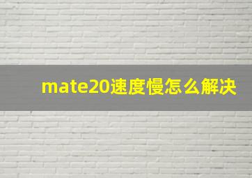 mate20速度慢怎么解决