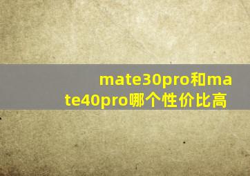 mate30pro和mate40pro哪个性价比高