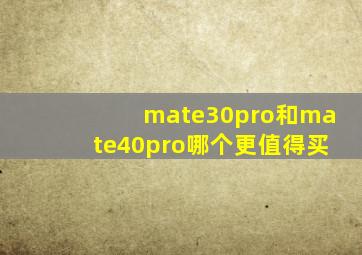 mate30pro和mate40pro哪个更值得买