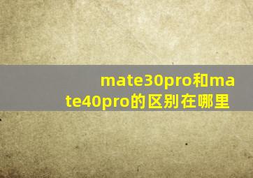 mate30pro和mate40pro的区别在哪里