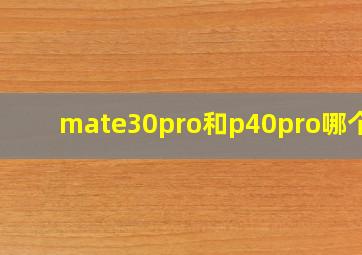 mate30pro和p40pro哪个好