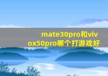 mate30pro和vivox50pro哪个打游戏好