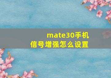 mate30手机信号增强怎么设置