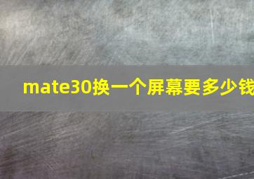 mate30换一个屏幕要多少钱