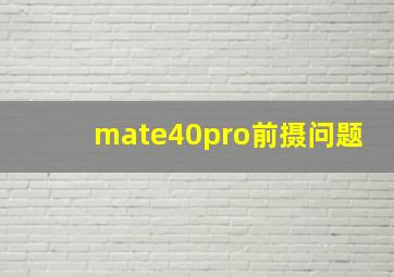 mate40pro前摄问题