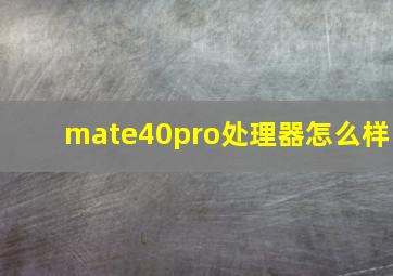 mate40pro处理器怎么样