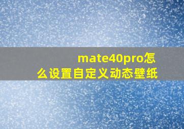 mate40pro怎么设置自定义动态壁纸