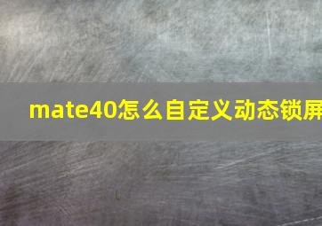 mate40怎么自定义动态锁屏