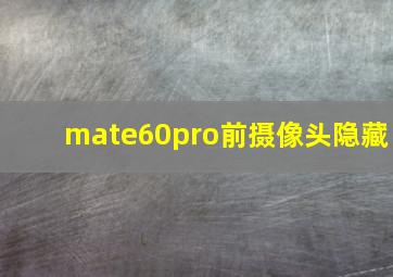 mate60pro前摄像头隐藏