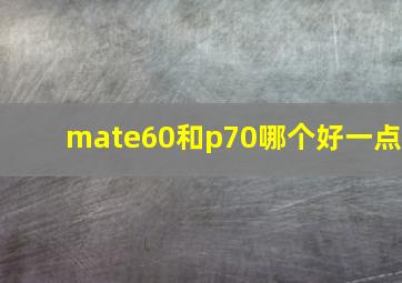 mate60和p70哪个好一点