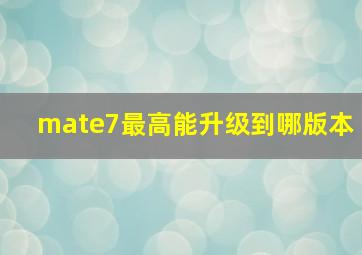 mate7最高能升级到哪版本