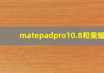 matepadpro10.8和荣耀v6