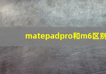 matepadpro和m6区别