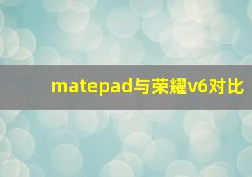 matepad与荣耀v6对比