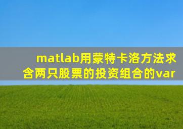 matlab用蒙特卡洛方法求含两只股票的投资组合的var