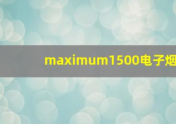 maximum1500电子烟