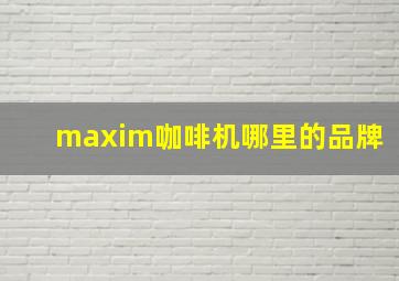 maxim咖啡机哪里的品牌