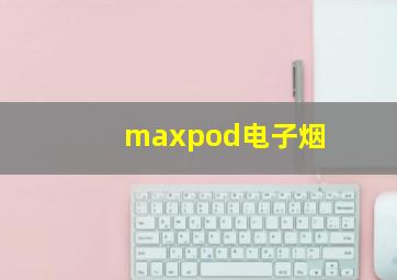 maxpod电子烟