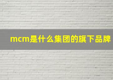 mcm是什么集团的旗下品牌