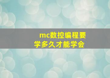 mc数控编程要学多久才能学会