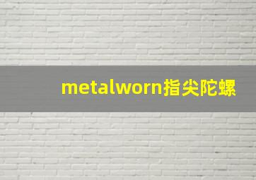 metalworn指尖陀螺