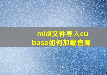 midi文件导入cubase如何加载音源