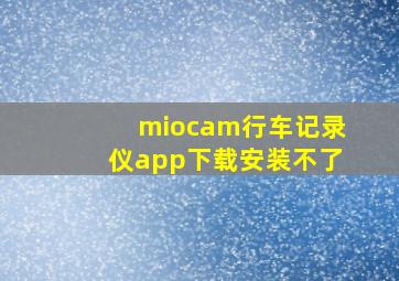 miocam行车记录仪app下载安装不了