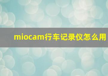 miocam行车记录仪怎么用