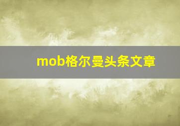 mob格尔曼头条文章