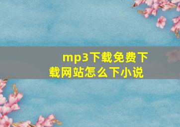 mp3下载免费下载网站怎么下小说