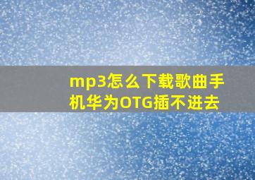 mp3怎么下载歌曲手机华为OTG插不进去