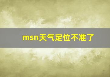 msn天气定位不准了