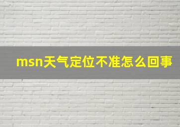 msn天气定位不准怎么回事