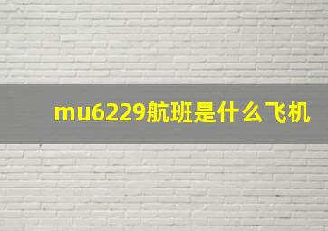 mu6229航班是什么飞机