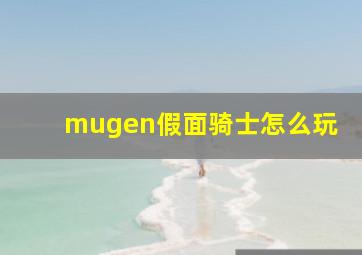 mugen假面骑士怎么玩