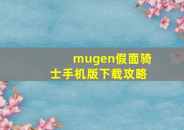 mugen假面骑士手机版下载攻略