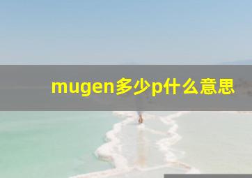 mugen多少p什么意思