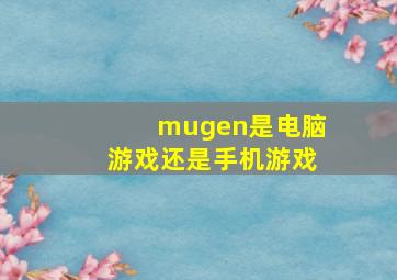 mugen是电脑游戏还是手机游戏