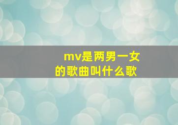 mv是两男一女的歌曲叫什么歌