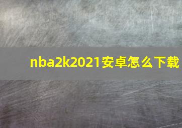 nba2k2021安卓怎么下载