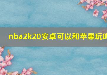 nba2k20安卓可以和苹果玩吗